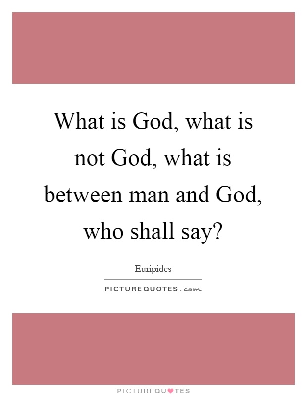What is God, what is not God, what is between man and God, who shall say? Picture Quote #1