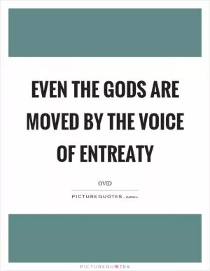 Even the gods are moved by the voice of entreaty Picture Quote #1