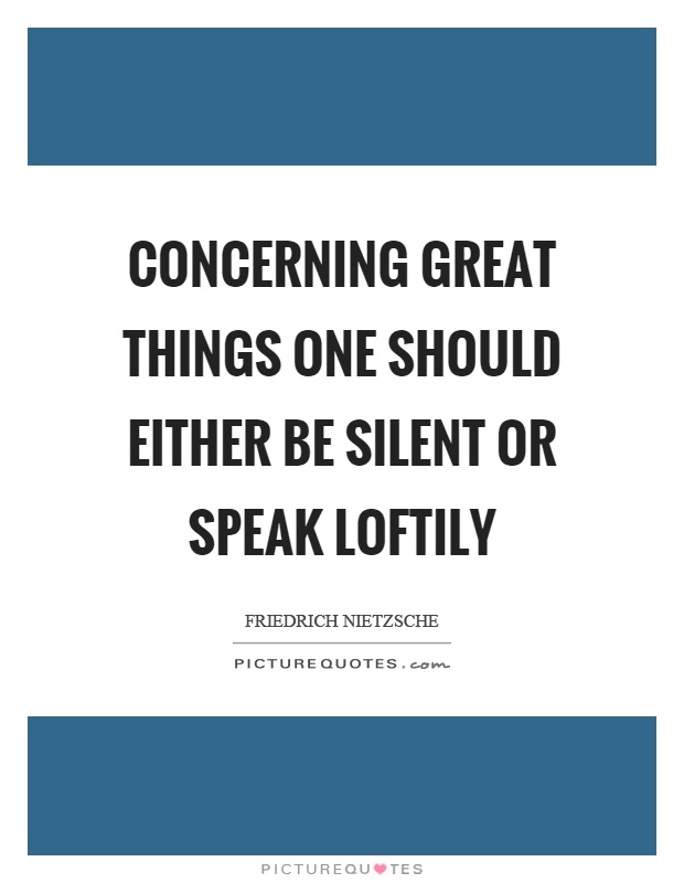 Concerning great things one should either be silent or speak loftily Picture Quote #1