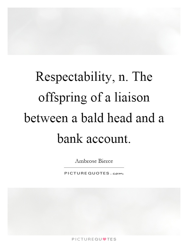 Respectability, n. The offspring of a liaison between a bald head and a bank account Picture Quote #1