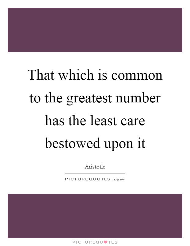 That which is common to the greatest number has the least care bestowed upon it Picture Quote #1