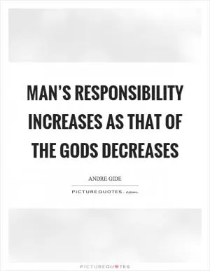 Man’s responsibility increases as that of the gods decreases Picture Quote #1