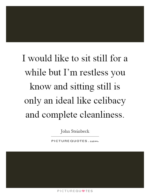 I would like to sit still for a while but I'm restless you know and sitting still is only an ideal like celibacy and complete cleanliness Picture Quote #1