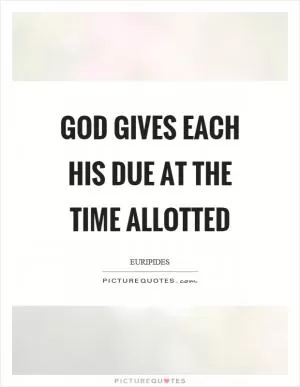 God gives each his due at the time allotted Picture Quote #1