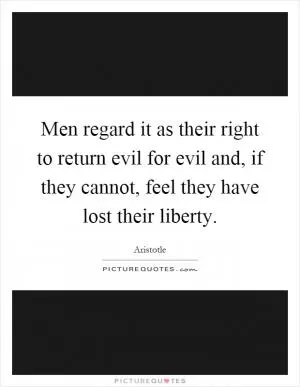 Men regard it as their right to return evil for evil and, if they cannot, feel they have lost their liberty Picture Quote #1