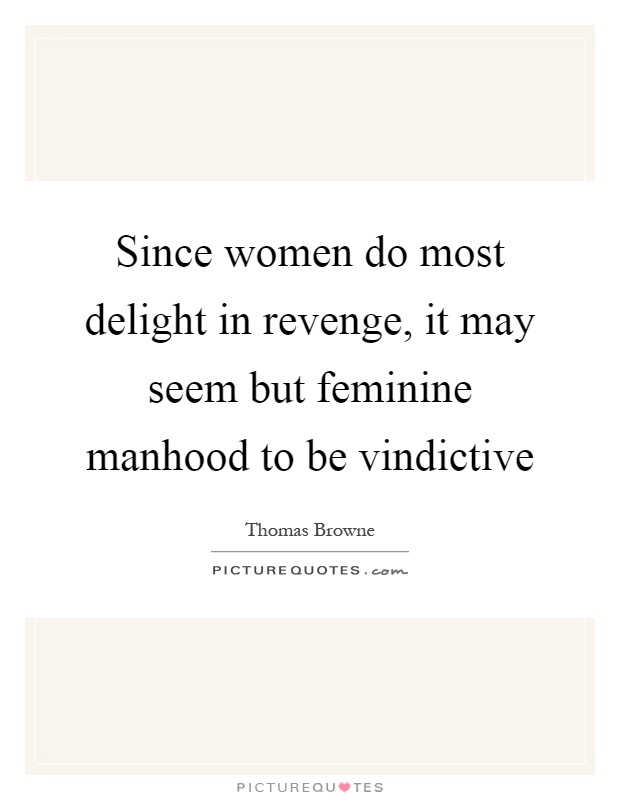 Since women do most delight in revenge, it may seem but feminine manhood to be vindictive Picture Quote #1