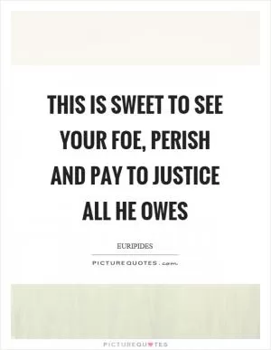 This is sweet to see your foe, perish and pay to justice all he owes Picture Quote #1