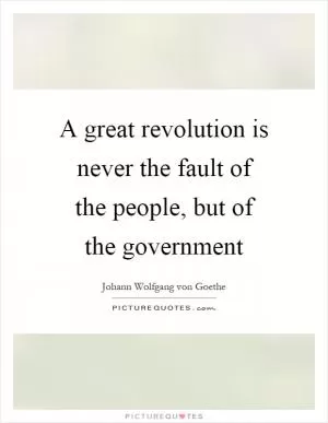 A great revolution is never the fault of the people, but of the government Picture Quote #1