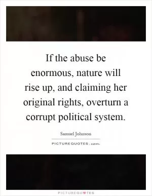 If the abuse be enormous, nature will rise up, and claiming her original rights, overturn a corrupt political system Picture Quote #1