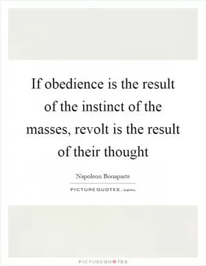 If obedience is the result of the instinct of the masses, revolt is the result of their thought Picture Quote #1