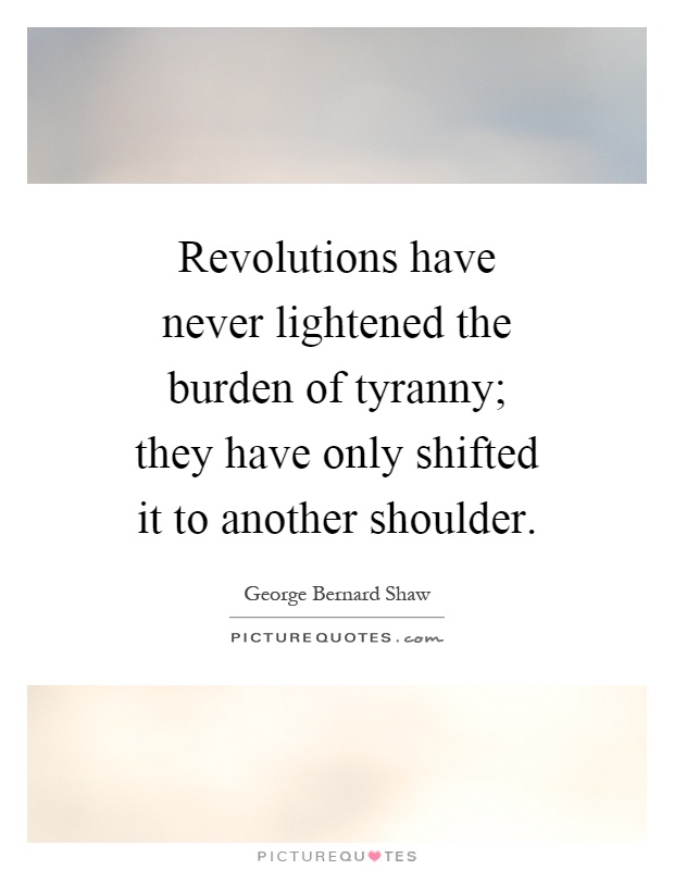 Revolutions have never lightened the burden of tyranny; they have only shifted it to another shoulder Picture Quote #1