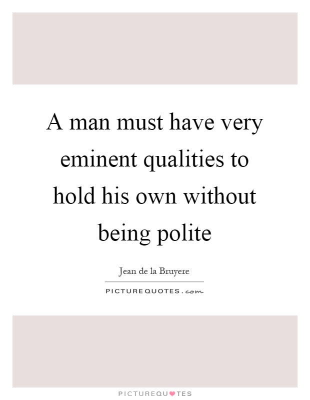 A man must have very eminent qualities to hold his own without being polite Picture Quote #1
