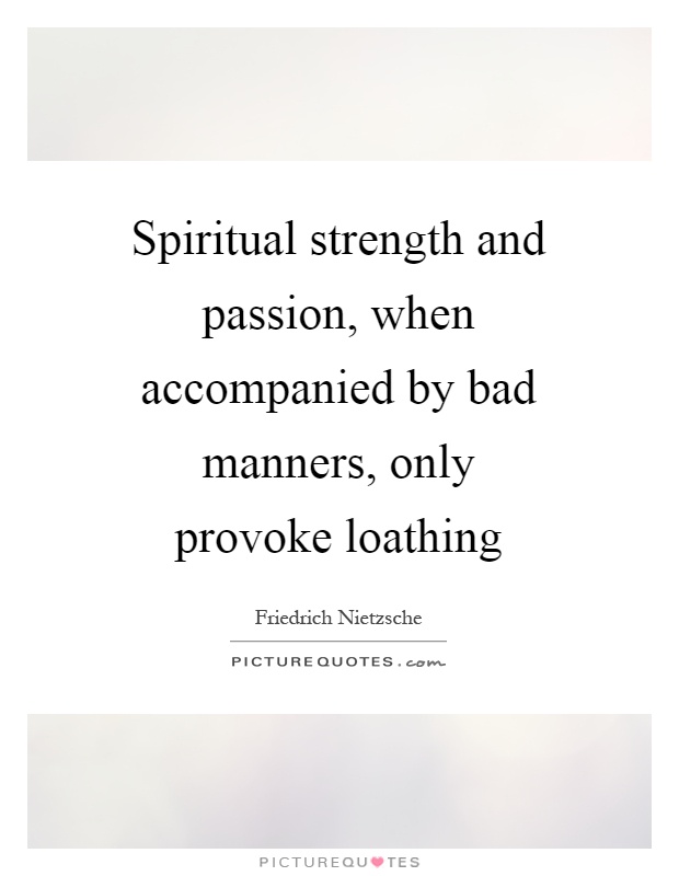 Spiritual strength and passion, when accompanied by bad manners, only provoke loathing Picture Quote #1
