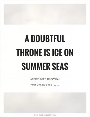 A doubtful throne is ice on summer seas Picture Quote #1