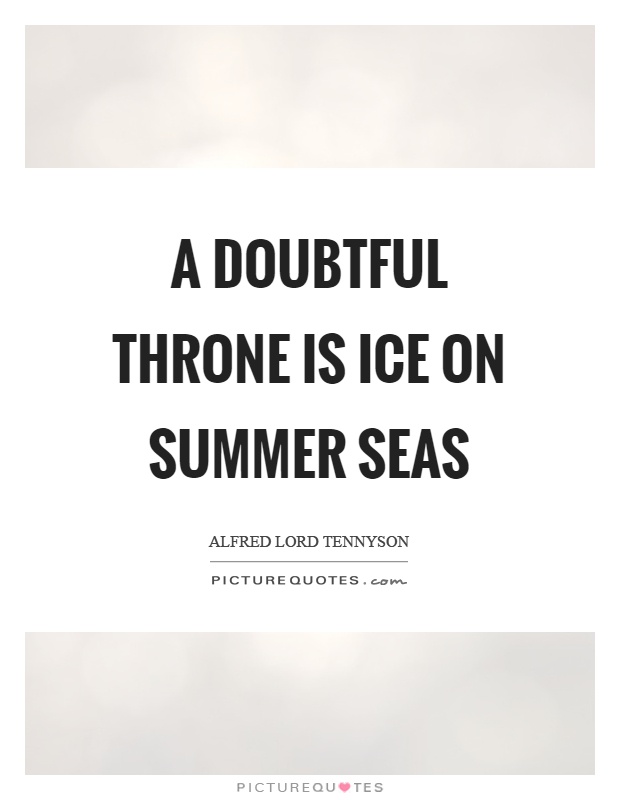 A doubtful throne is ice on summer seas Picture Quote #1