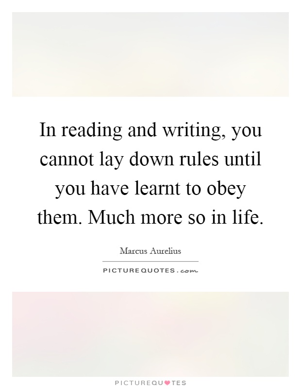 In reading and writing, you cannot lay down rules until you have learnt to obey them. Much more so in life Picture Quote #1