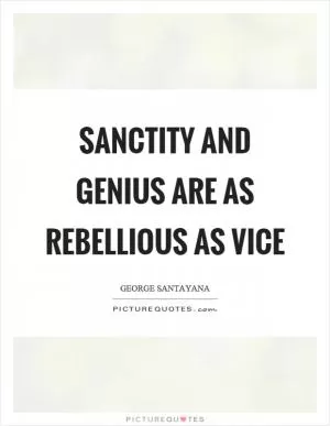 Sanctity and genius are as rebellious as vice Picture Quote #1