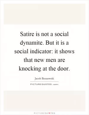 Satire is not a social dynamite. But it is a social indicator: it shows that new men are knocking at the door Picture Quote #1