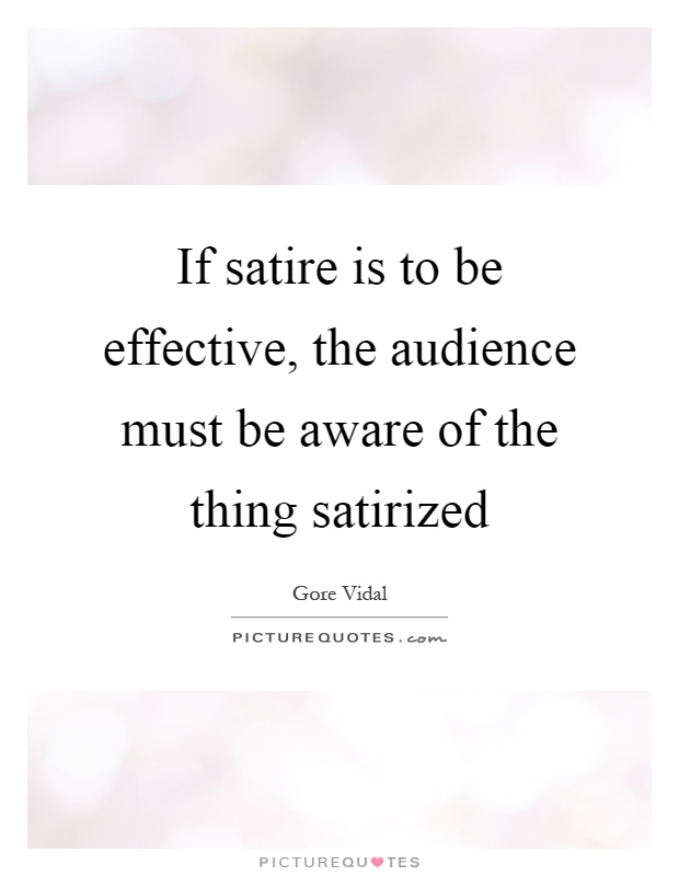 If satire is to be effective, the audience must be aware of the thing satirized Picture Quote #1