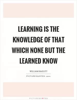 Learning is the knowledge of that which none but the learned know Picture Quote #1