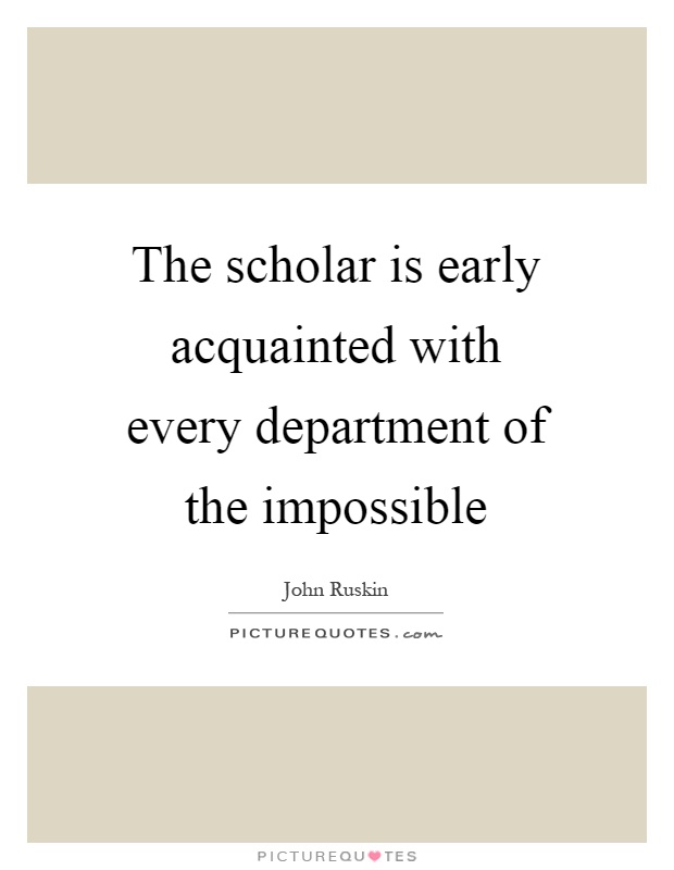 The scholar is early acquainted with every department of the impossible Picture Quote #1