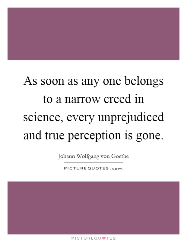 As soon as any one belongs to a narrow creed in science, every unprejudiced and true perception is gone Picture Quote #1