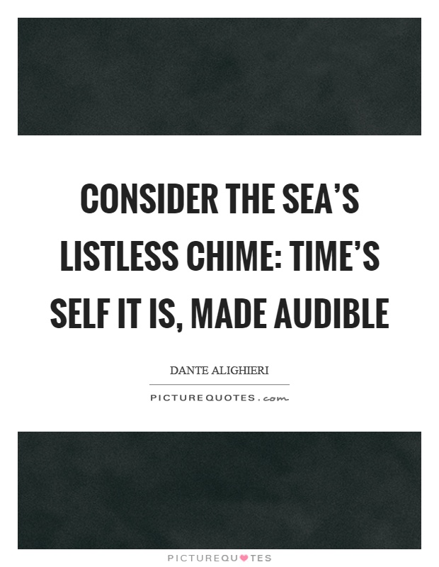 Consider the sea's listless chime: Time's self it is, made audible Picture Quote #1