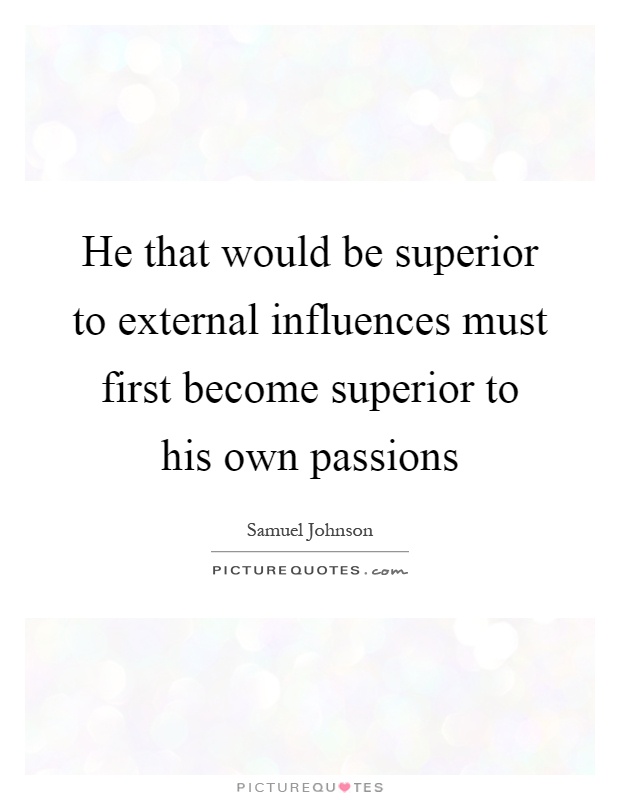 He that would be superior to external influences must first become superior to his own passions Picture Quote #1