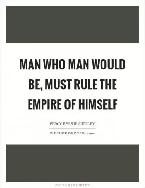 Man who man would be, must rule the empire of himself Picture Quote #1
