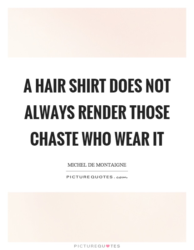 A hair shirt does not always render those chaste who wear it Picture Quote #1