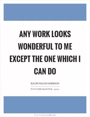Any work looks wonderful to me except the one which I can do Picture Quote #1