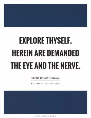 Explore thyself. Herein are demanded the eye and the nerve Picture Quote #1