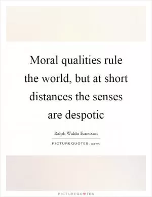 Moral qualities rule the world, but at short distances the senses are despotic Picture Quote #1