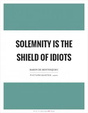 Solemnity is the shield of idiots Picture Quote #1