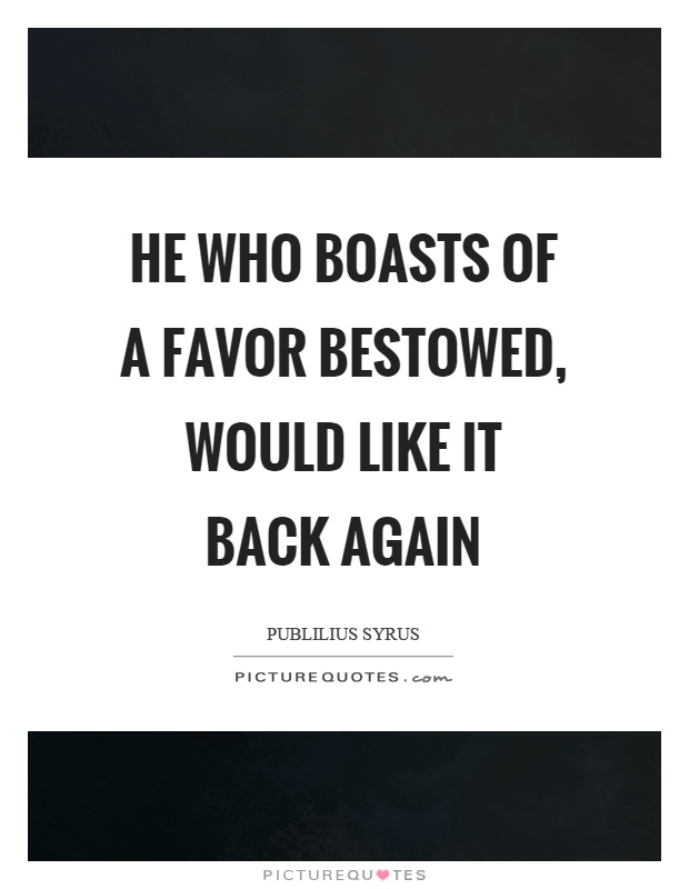 He who boasts of a favor bestowed, would like it back again Picture Quote #1