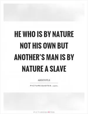He who is by nature not his own but another’s man is by nature a slave Picture Quote #1
