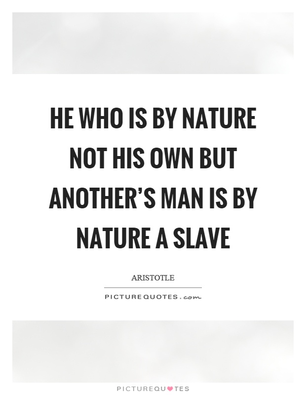 He who is by nature not his own but another's man is by nature a slave Picture Quote #1