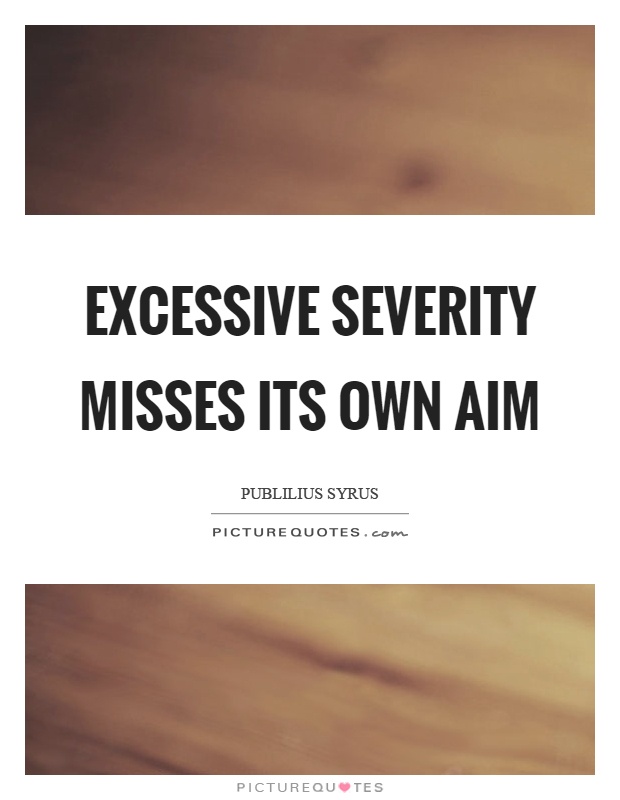 Excessive severity misses its own aim Picture Quote #1
