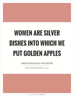 Women are silver dishes into which we put golden apples Picture Quote #1