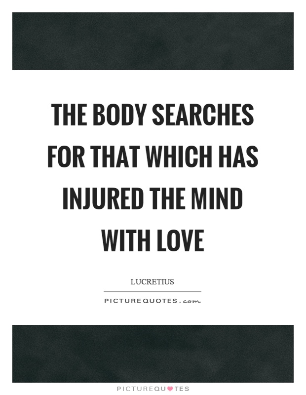The body searches for that which has injured the mind with love Picture Quote #1