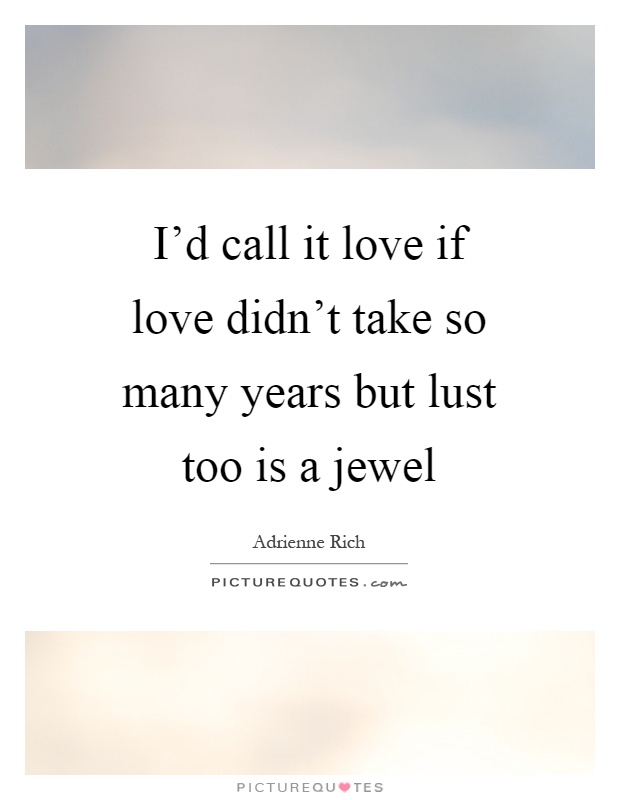 I'd call it love if love didn't take so many years but lust too is a jewel Picture Quote #1