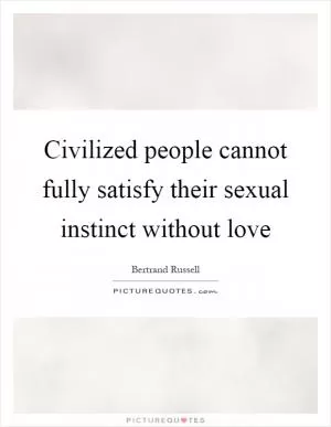 Civilized people cannot fully satisfy their sexual instinct without love Picture Quote #1