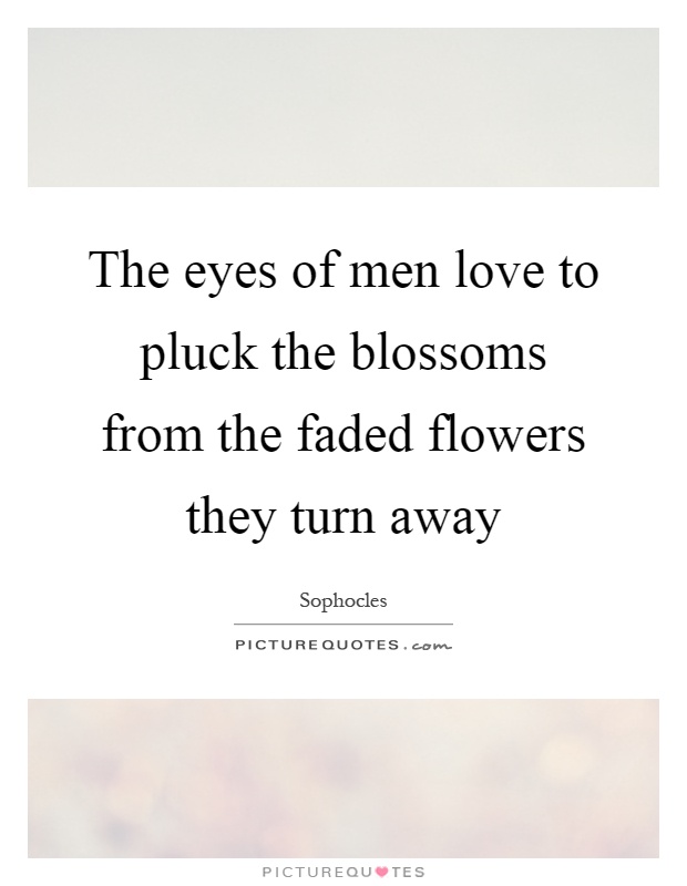 The eyes of men love to pluck the blossoms from the faded flowers they turn away Picture Quote #1