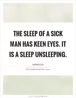 The sleep of a sick man has keen eyes. It is a sleep unsleeping Picture Quote #1