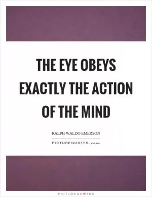 The eye obeys exactly the action of the mind Picture Quote #1