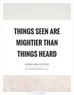 Things seen are mightier than things heard Picture Quote #1