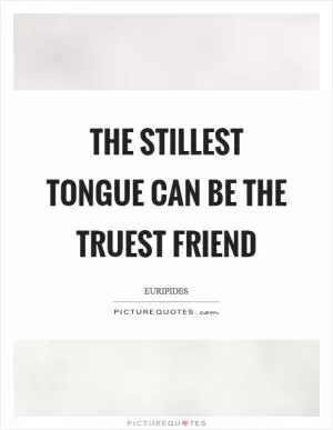 The stillest tongue can be the truest friend Picture Quote #1