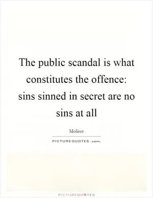 The public scandal is what constitutes the offence: sins sinned in secret are no sins at all Picture Quote #1