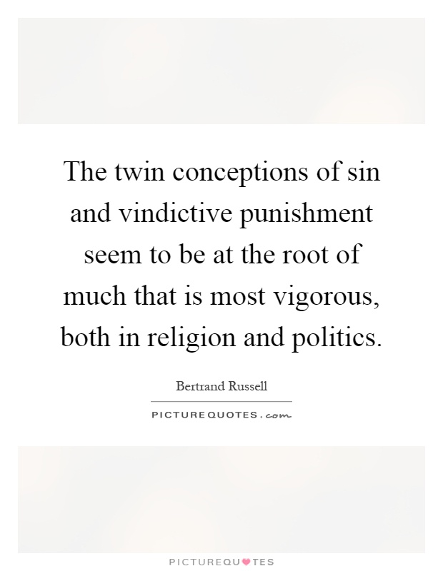 The twin conceptions of sin and vindictive punishment seem to be at the root of much that is most vigorous, both in religion and politics Picture Quote #1