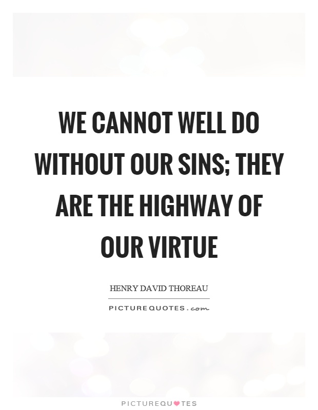 We cannot well do without our sins; they are the highway of our virtue Picture Quote #1